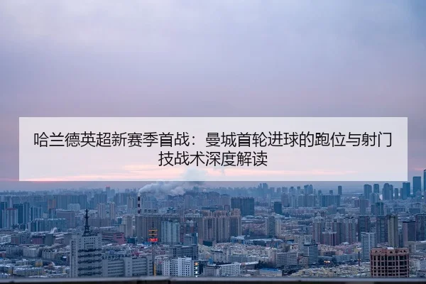 ha-lan-de-ying-chao-xin-sai-ji-shou-zhan-man-cheng-shou-lun-jin-qiu-de-pao-wei-yu-she-men-ji-zhan-shu-shen-du-jie-du-2-808.jpg